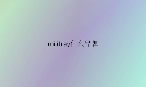 militray什么品牌(mili是什么品牌)