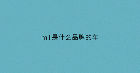 mili是什么品牌的车(mi是什么牌子的车)