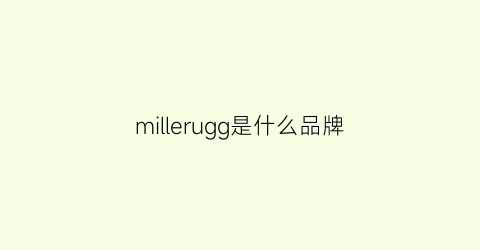 millerugg是什么品牌(miguel是什么牌子)