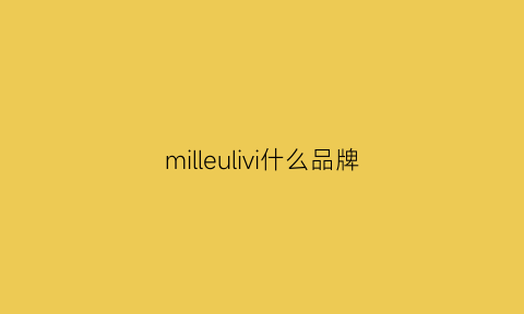 milleulivi什么品牌(millimillu品牌介绍)