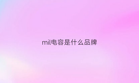 mil电容是什么品牌(mlcc电容厂家排名)