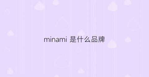 minami 是什么品牌