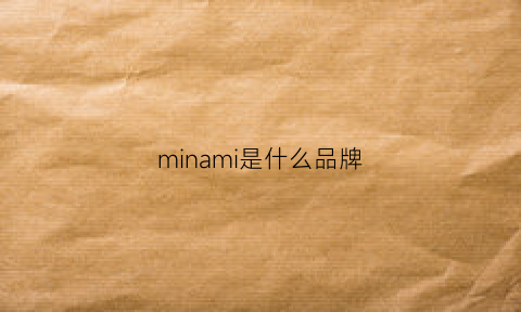 minami是什么品牌(mino是什么牌子)