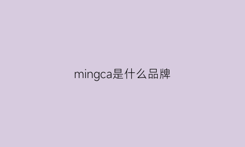 mingca是什么品牌(minglng是什么牌子)