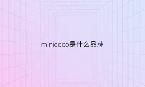 minicoco是什么品牌(minigood是什么品牌)