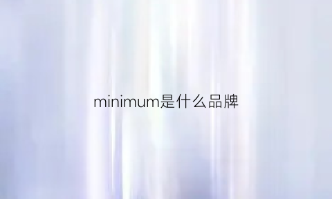 minimum是什么品牌(minionemore是什么牌子)