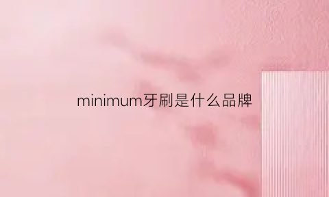 minimum牙刷是什么品牌(miniso牙刷)