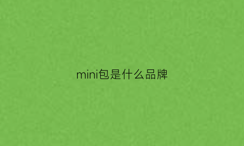 mini包是什么品牌(mini品牌是什么服装品牌)