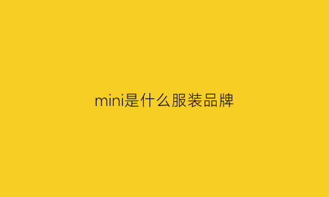 mini是什么服装品牌(minimal是什么牌子衣服)