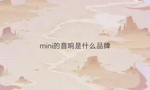 mini的音响是什么品牌(mini的音响是什么品牌旗下的)