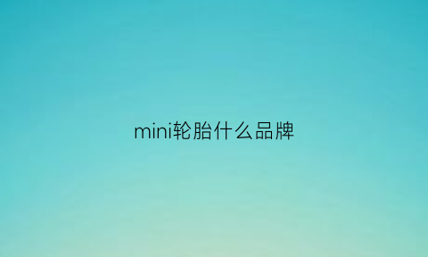 mini轮胎什么品牌(minicooper原装轮胎品牌)