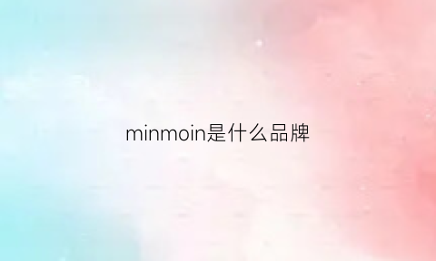 minmoin是什么品牌(mino是什么牌子)