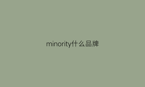 minority什么品牌(min是什么品牌)