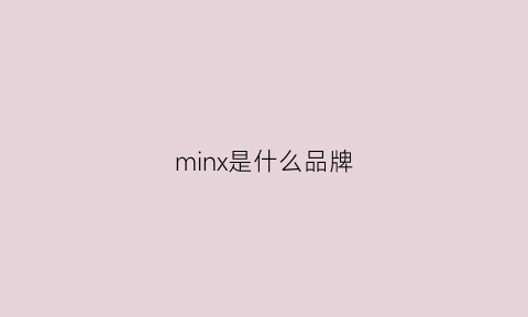 minx是什么品牌(min是什么牌子)