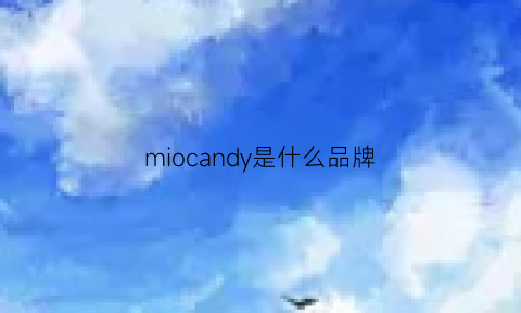 miocandy是什么品牌(miocam什么牌子)