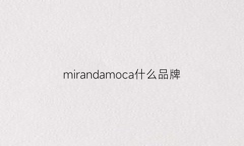 mirandamoca什么品牌(maxmiranda是什么品牌)