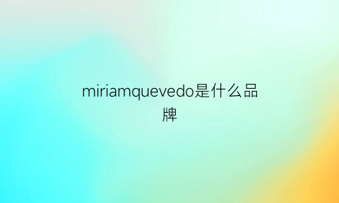 miriamquevedo是什么品牌(miqem是什么牌子)