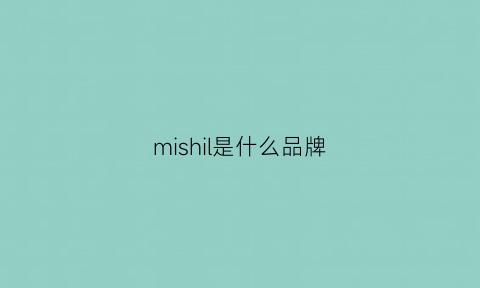 mishil是什么品牌(mishil是什么牌子)