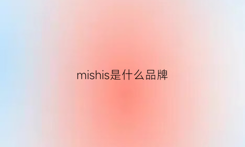 mishis是什么品牌(mishil是什么品牌)