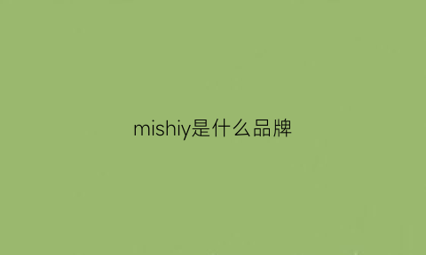 mishiy是什么品牌(mishil是什么牌子的衣服)