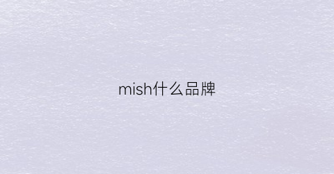 mish什么品牌(misi是什么品牌)