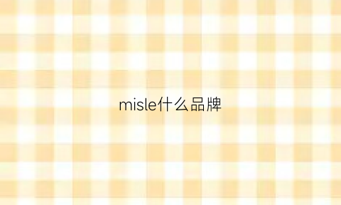 misle什么品牌(mishil什么牌子)