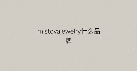 mistovajewelry什么品牌(mistova什么牌子)