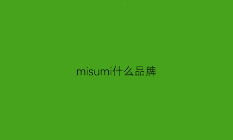 misumi什么品牌(misun是什么牌子)