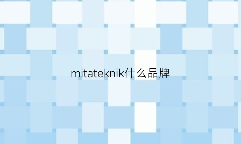 mitateknik什么品牌(mikkloe是什么牌子)