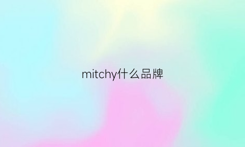 mitchy什么品牌(mithridate品牌)