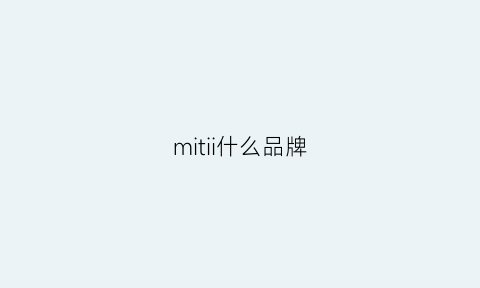 mitii什么品牌(mtmit品牌怎么样)