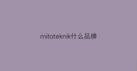 mitoteknik什么品牌(mik是什么品牌)