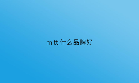 mitti什么品牌好(mithridate品牌档次)