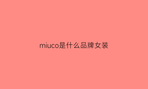 miuco是什么品牌女装(mioco是什么牌子)