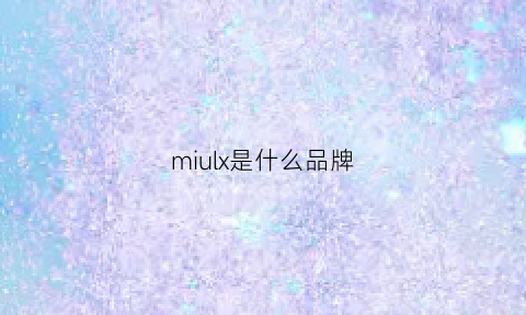 miulx是什么品牌(milo是什么品牌)