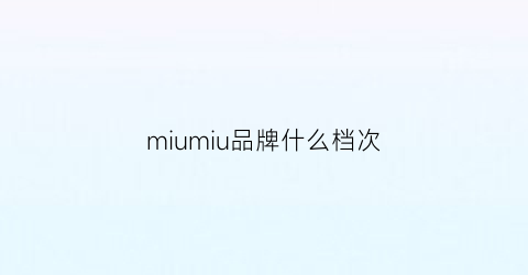 miumiu品牌什么档次(miumiu属于什么档次)