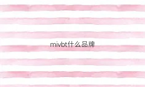 mivbt什么品牌(mib是什么意思mib是什么品牌)