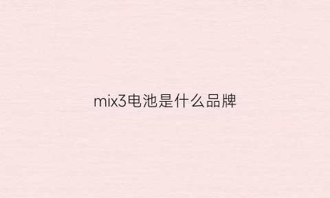 mix3电池是什么品牌(小米mix3电池是什么牌子的)