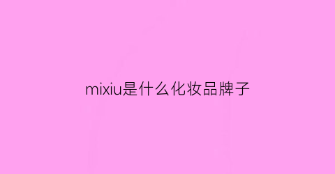 mixiu是什么化妆品牌子(mixiu是什么牌子的口红)