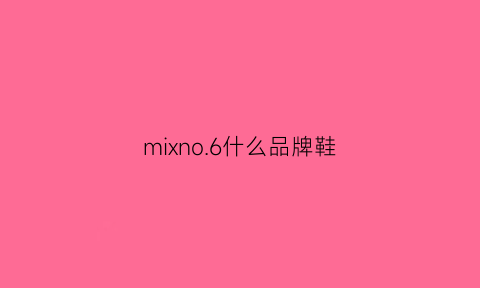 mixno6什么品牌鞋(mix女鞋)