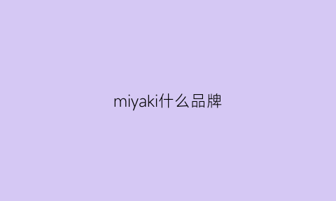 miyaki什么品牌(miki是什么品牌)