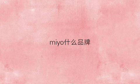 miyo什么品牌(mijoy是什么牌子)