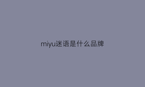 miyu迷语是什么品牌(谜语app官方网站)