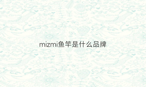 mizmi鱼竿是什么品牌