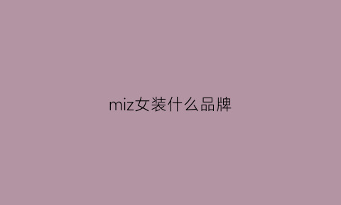 miz女装什么品牌(mi是什么女装牌子)