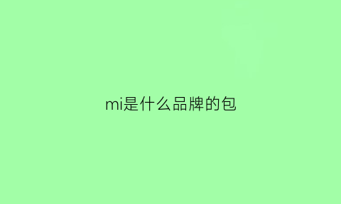 mi是什么品牌的包(mi牌子包包出自)