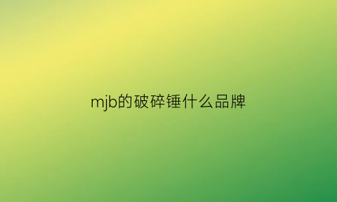 mjb的破碎锤什么品牌(破碎锤hjb是什么牌子)