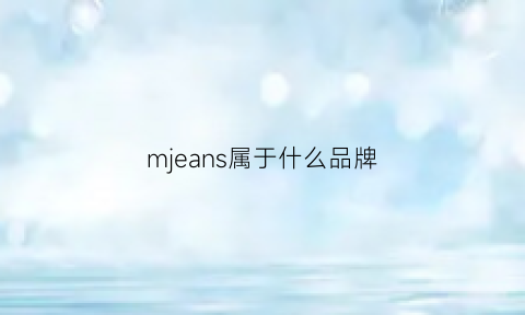 mjeans属于什么品牌(mjeansstyle)