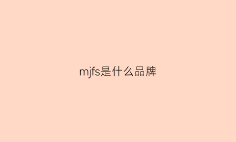 mjfs是什么品牌(mkf是什么品牌)