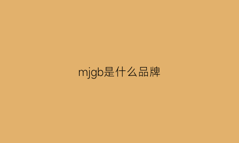 mjgb是什么品牌(mbmj是什么牌子)